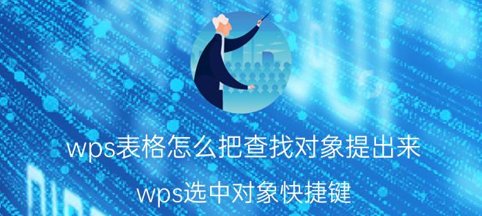 wps表格怎么把查找对象提出来 wps选中对象快捷键？